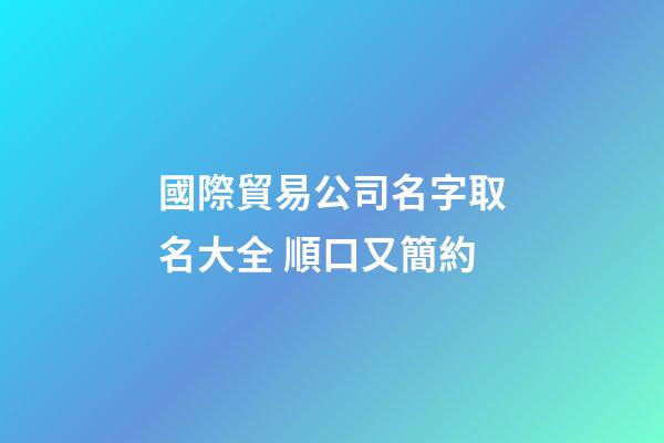 國際貿易公司名字取名大全 順口又簡約-第1張-公司起名-玄機派